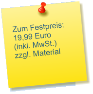 Zum Festpreis: 19,99 Euro (inkl. MwSt.) zzgl. Material